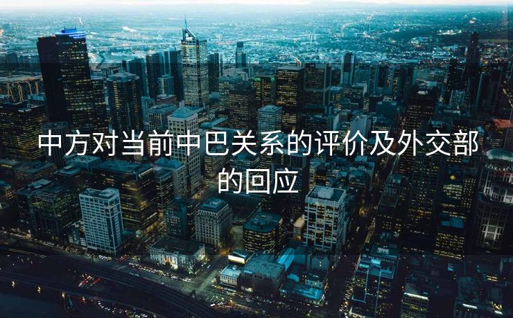 中方对当前中巴关系的评价及外交部的回应