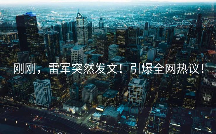 刚刚，雷军突然发文！引爆全网热议！