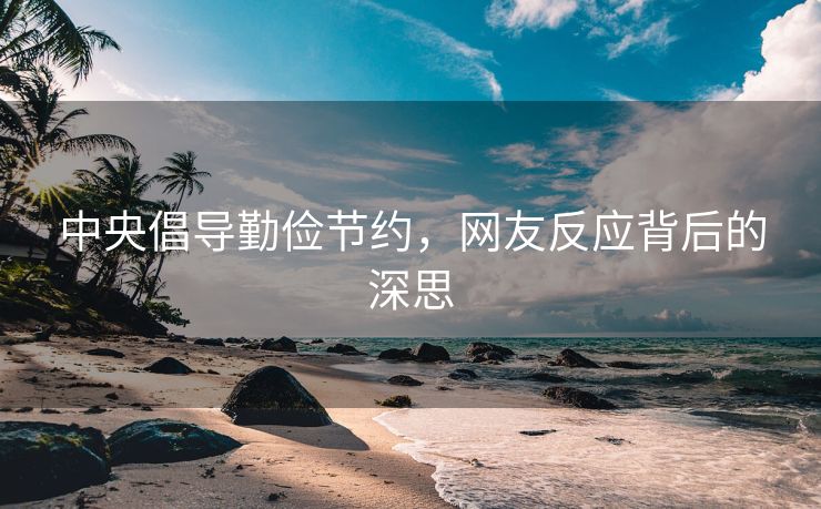 中央倡导勤俭节约，网友反应背后的深思