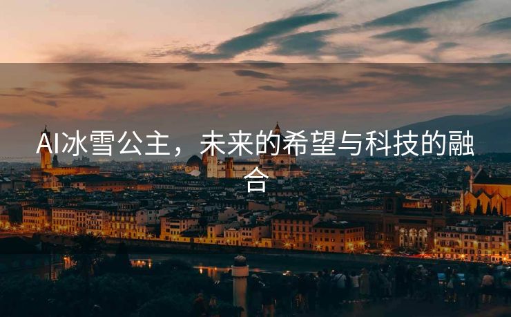 AI冰雪公主，未来的希望与科技的融合