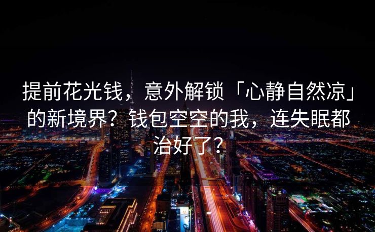 提前花光钱，意外解锁「心静自然凉」的新境界？钱包空空的我，连失眠都治好了？