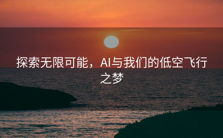 探索无限可能，AI与我们的低空飞行之梦