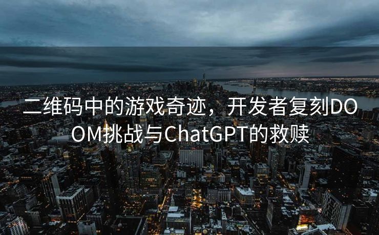二维码中的游戏奇迹，开发者复刻DOOM挑战与ChatGPT的救赎