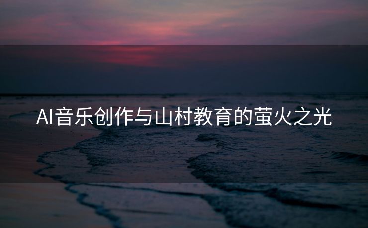 AI音乐创作与山村教育的萤火之光
