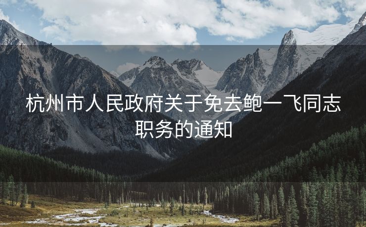 杭州市人民政府关于免去鲍一飞同志职务的通知