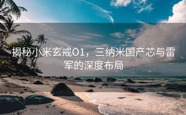 揭秘小米玄戒O1，三纳米国产芯与雷军的深度布局