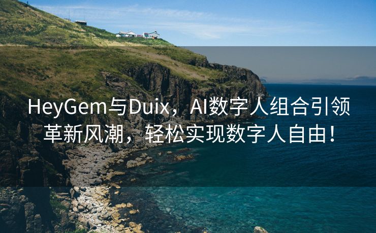 HeyGem与Duix，AI数字人组合引领革新风潮，轻松实现数字人自由！