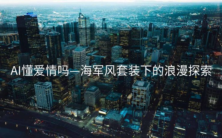 AI懂爱情吗—海军风套装下的浪漫探索