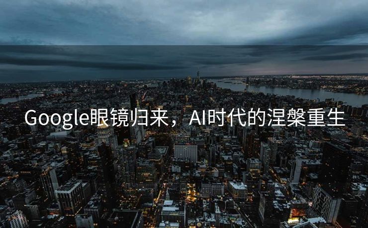 Google眼镜归来，AI时代的涅槃重生