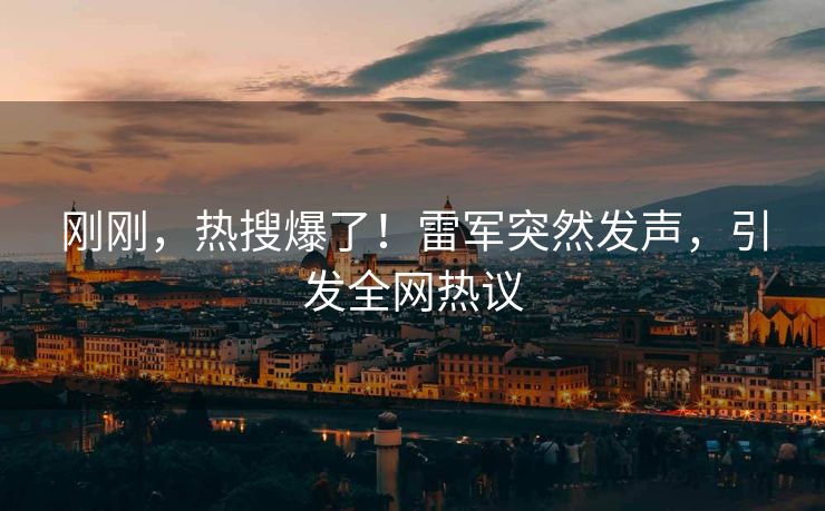刚刚，热搜爆了！雷军突然发声，引发全网热议