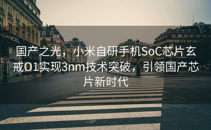 国产之光，小米自研手机SoC芯片玄戒O1实现3nm技术突破，引领国产芯片新时代