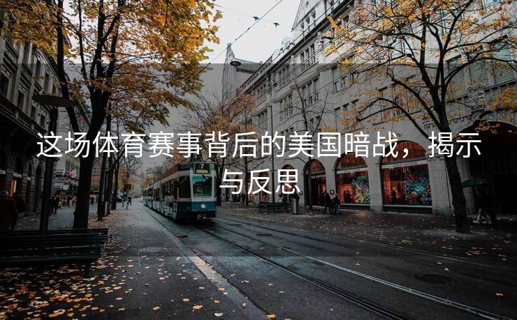 这场体育赛事背后的美国暗战，揭示与反思