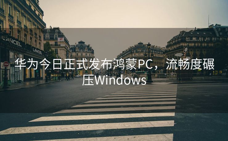 华为今日正式发布鸿蒙PC，流畅度碾压Windows