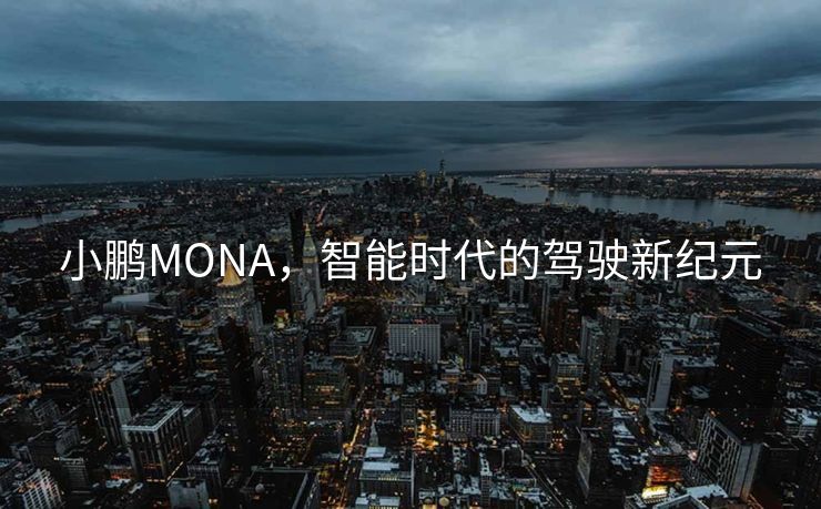 小鹏MONA，智能时代的驾驶新纪元