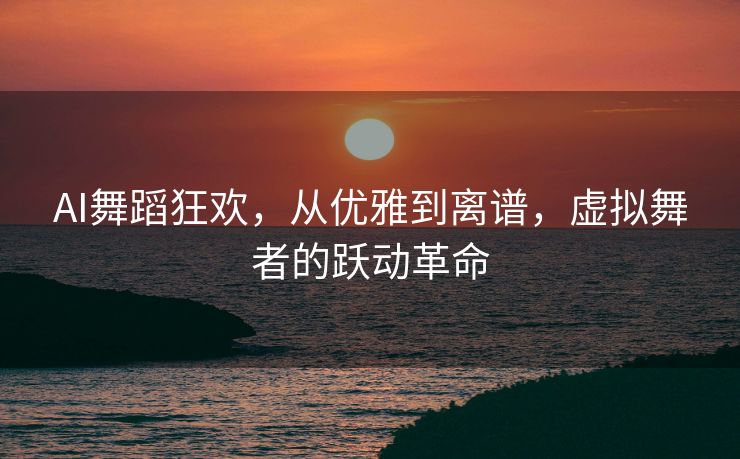 AI舞蹈狂欢，从优雅到离谱，虚拟舞者的跃动革命