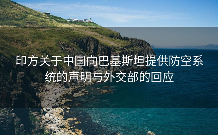 印方关于中国向巴基斯坦提供防空系统的声明与外交部的回应
