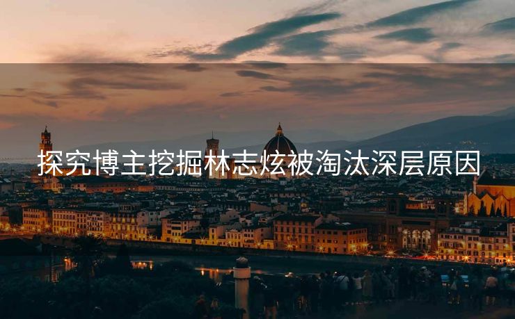 探究博主挖掘林志炫被淘汰深层原因
