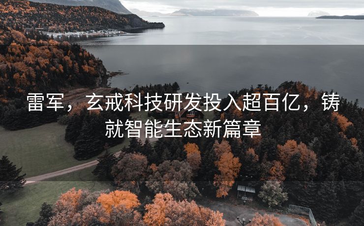 雷军，玄戒科技研发投入超百亿，铸就智能生态新篇章