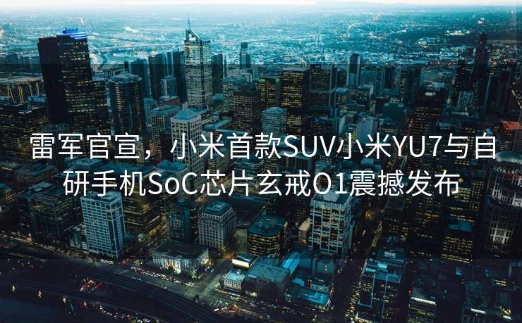 雷军官宣，小米首款SUV小米YU7与自研手机SoC芯片玄戒O1震撼发布