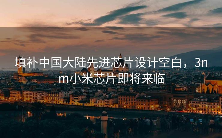 填补中国大陆先进芯片设计空白，3nm小米芯片即将来临