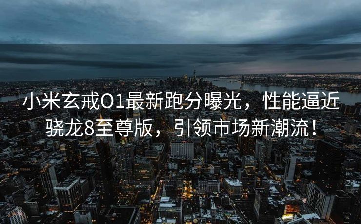 小米玄戒O1最新跑分曝光，性能逼近骁龙8至尊版，引领市场新潮流！