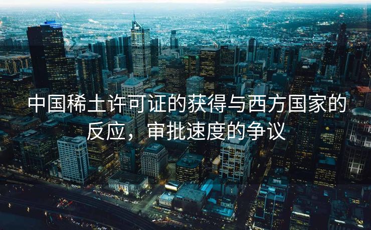 中国稀土许可证的获得与西方国家的反应，审批速度的争议