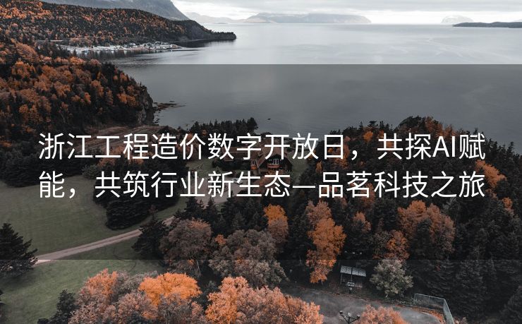 浙江工程造价数字开放日，共探AI赋能，共筑行业新生态—品茗科技之旅