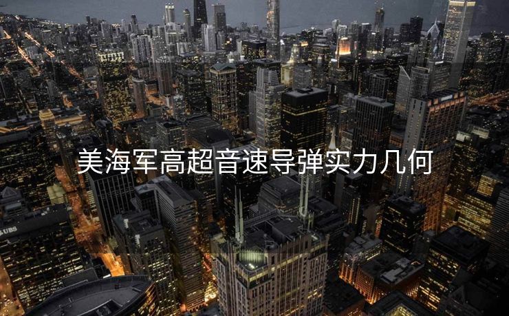 美海军高超音速导弹实力几何