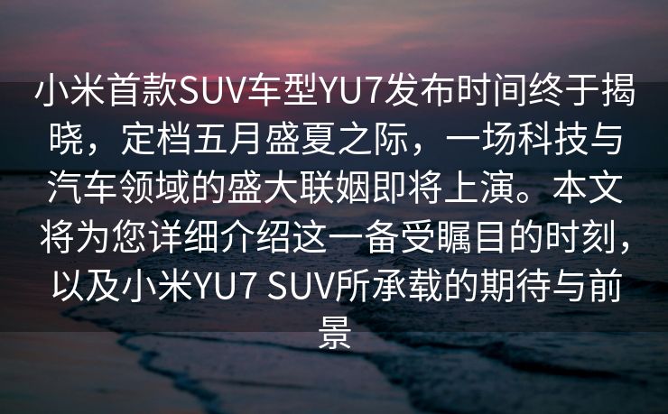 小米首款SUV车型YU7发布时间终于揭晓，定档五月盛夏之际，一场科技与汽车领域的盛大联姻即将上演。本文将为您详细介绍这一备受瞩目的时刻，以及小米YU7 SUV所承载的期待与前景