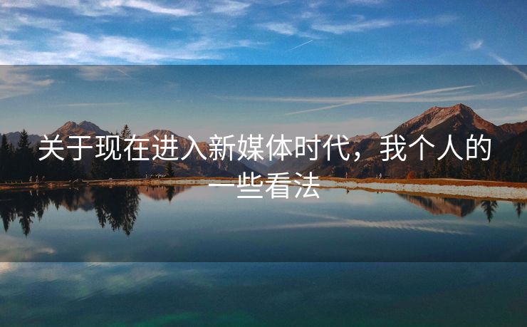 关于现在进入新媒体时代，我个人的一些看法