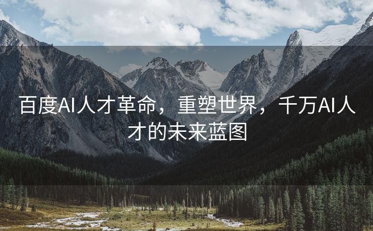 百度AI人才革命，重塑世界，千万AI人才的未来蓝图