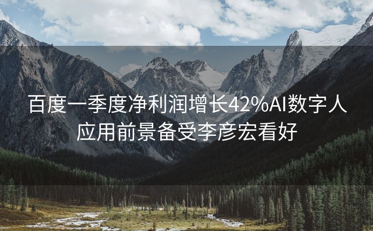 百度一季度净利润增长42%AI数字人应用前景备受李彦宏看好