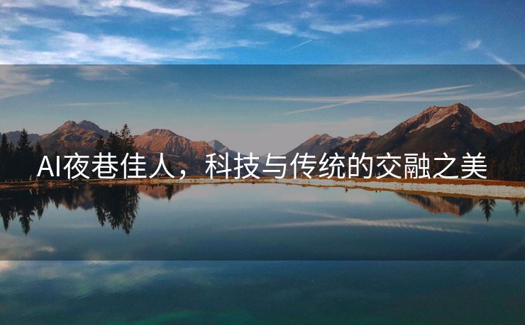 AI夜巷佳人，科技与传统的交融之美
