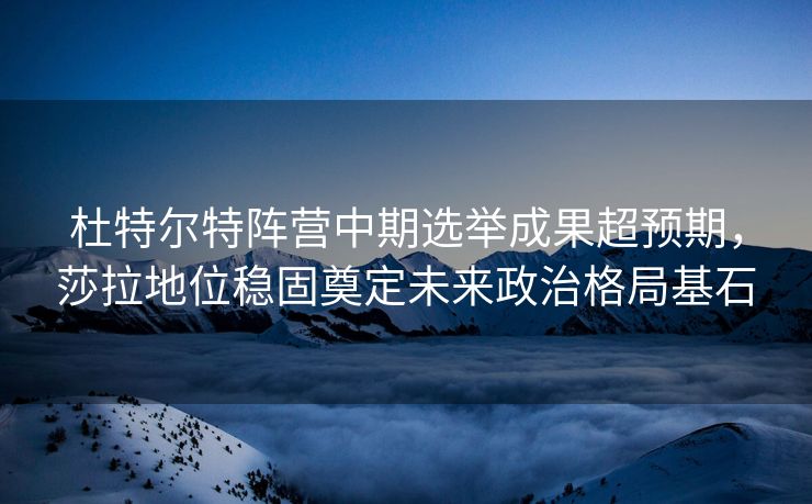 杜特尔特阵营中期选举成果超预期，莎拉地位稳固奠定未来政治格局基石