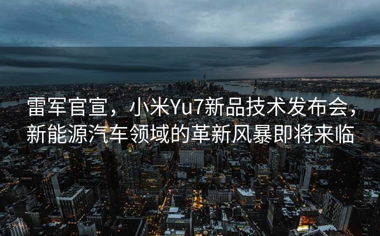 雷军官宣，小米Yu7新品技术发布会，新能源汽车领域的革新风暴即将来临