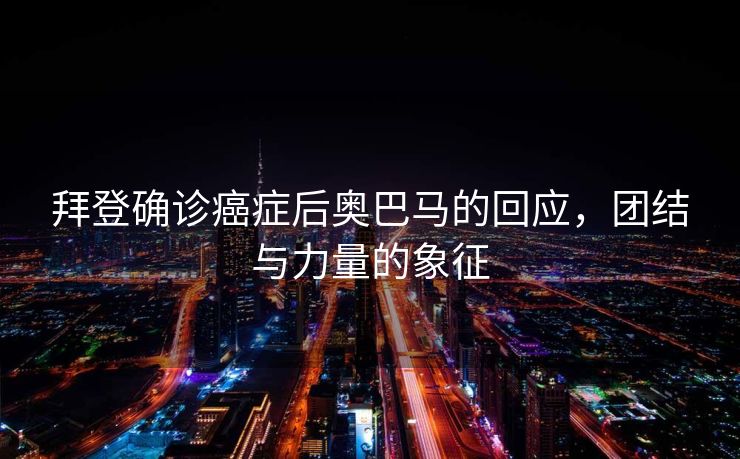 拜登确诊癌症后奥巴马的回应，团结与力量的象征