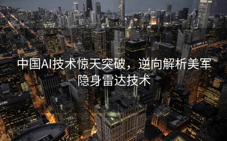中国AI技术惊天突破，逆向解析美军隐身雷达技术
