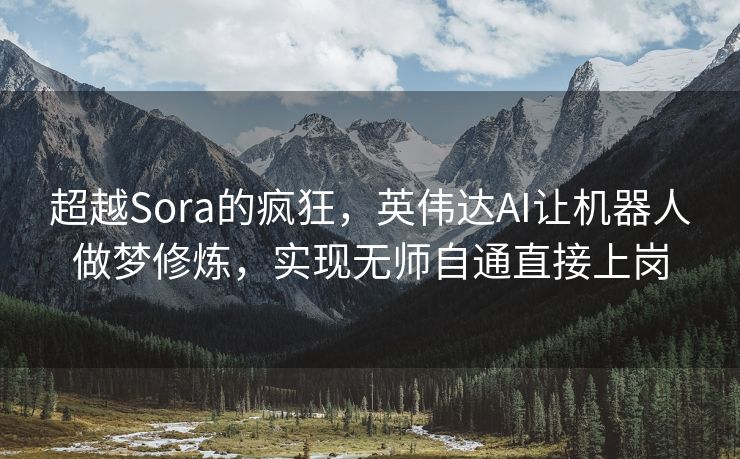 超越Sora的疯狂，英伟达AI让机器人做梦修炼，实现无师自通直接上岗