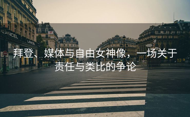 拜登、媒体与自由女神像，一场关于责任与类比的争论