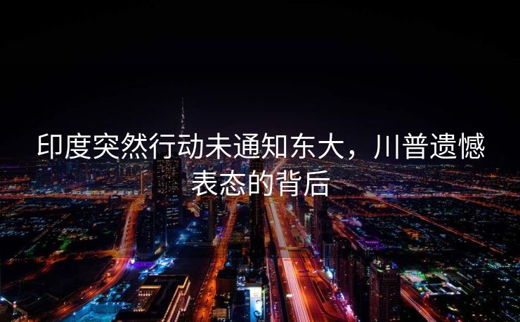 印度突然行动未通知东大，川普遗憾表态的背后
