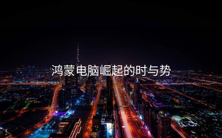 鸿蒙电脑崛起的时与势