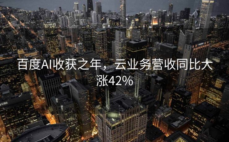 百度AI收获之年，云业务营收同比大涨42%