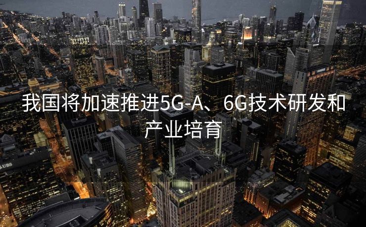 我国将加速推进5G-A、6G技术研发和产业培育