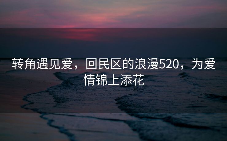 转角遇见爱，回民区的浪漫520，为爱情锦上添花