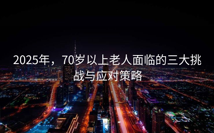 2025年，70岁以上老人面临的三大挑战与应对策略