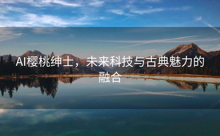 AI樱桃绅士，未来科技与古典魅力的融合