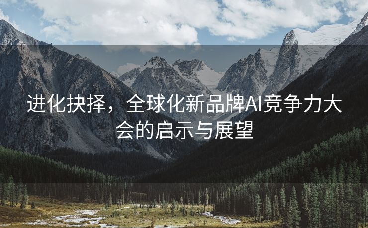 进化抉择，全球化新品牌AI竞争力大会的启示与展望
