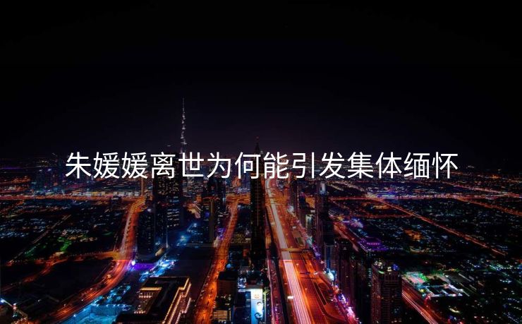 朱媛媛离世为何能引发集体缅怀