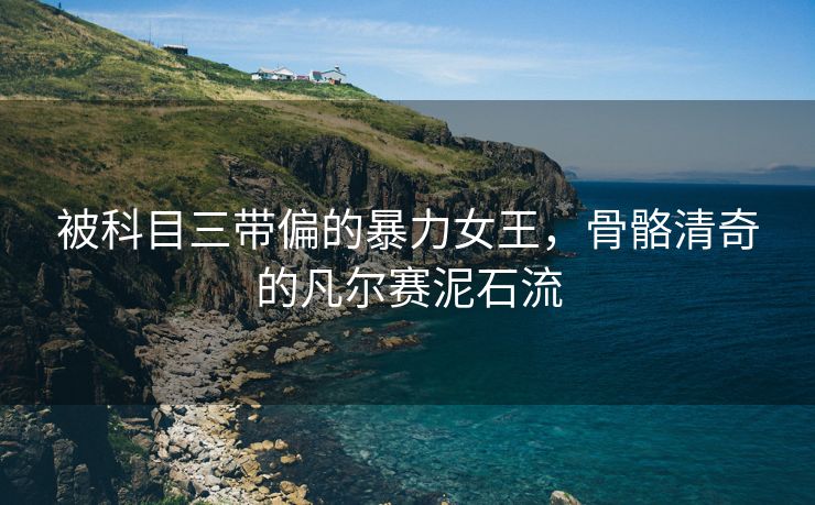 被科目三带偏的暴力女王，骨骼清奇的凡尔赛泥石流