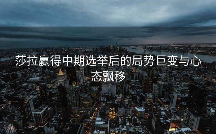 莎拉赢得中期选举后的局势巨变与心态飘移